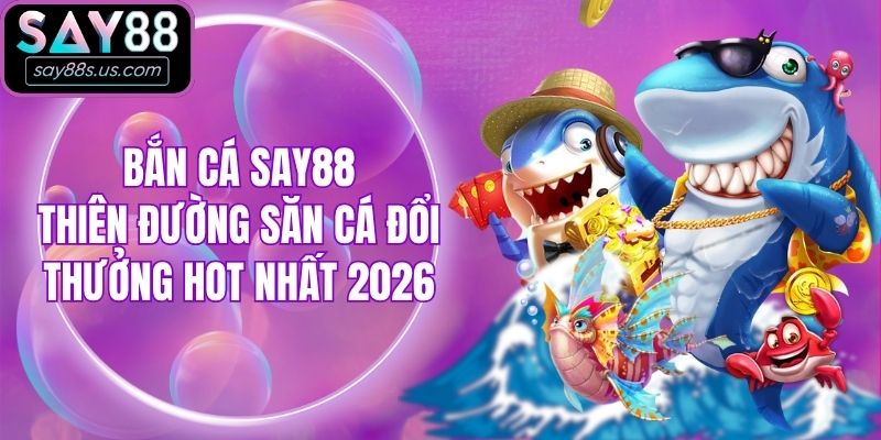 Bắn Cá Say88 - Thiên Đường Săn Cá Đổi Thưởng Hot Nhất 2026 Bắn Cá Say88 - Thiên Đường Săn Cá Đổi Thưởng Hot Nhất 2026