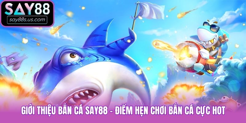 Bắn Cá Say88 - Thiên Đường Săn Cá Đổi Thưởng Hot Nhất 2026 Giới thiệu bắn cá Say88 - Điểm hẹn chơi bắn cá cực hot