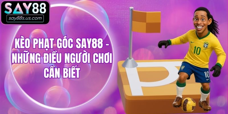 Kèo Phạt Góc Say88 - Những Điều Người Chơi Cần Biết