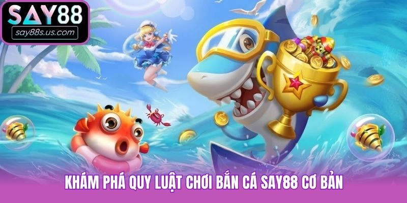 Bắn Cá Say88 - Thiên Đường Săn Cá Đổi Thưởng Hot Nhất 2026 Khám phá quy luật chơi bắn cá Say88 cơ bản