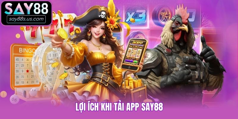 Tải App Say88 - Cập Nhật Quy Định Mới Nhất Trong Năm Nay Lợi ích khi tải app Say88
